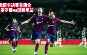 欧冠半决赛直播,国米与巴萨巅峰对决，巴黎双杀阿森纳挺进决赛